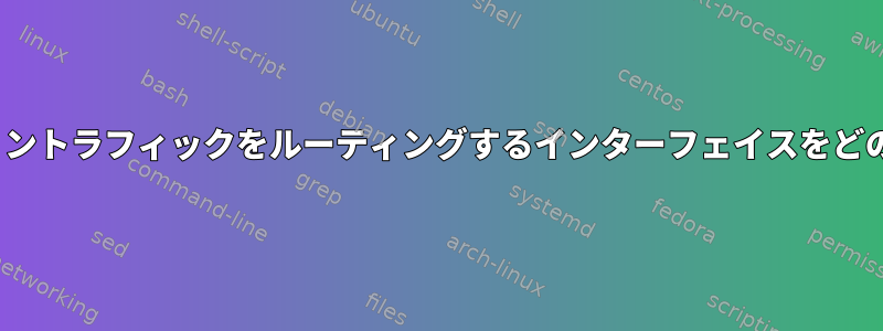 Linuxはアプリケーショントラフィックをルーティングするインターフェイスをどのように決定しますか？