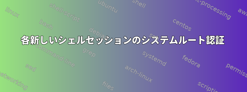 各新しいシェルセッションのシステムルート認証