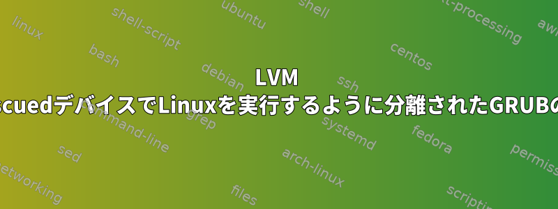 LVM ddrescuedデバイスでLinuxを実行するように分離されたGRUBの構成