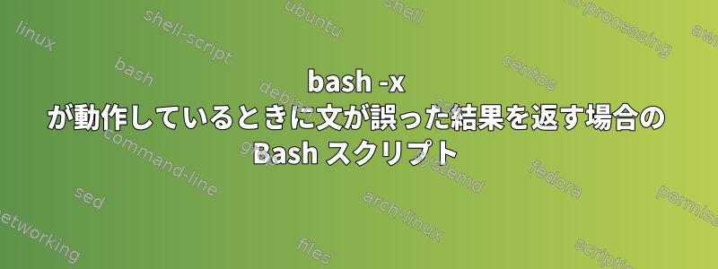 bash -x が動作しているときに文が誤った結果を返す場合の Bash スクリプト