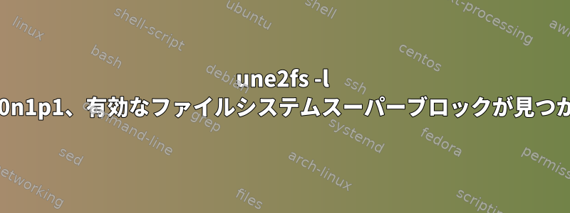 une2fs -l /dev/nvme0n1p1、有効なファイルシステムスーパーブロックが見つかりません。