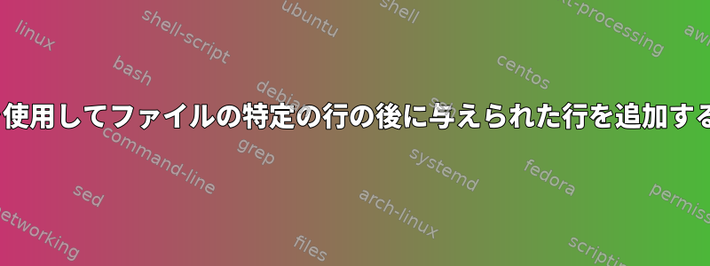 sedを使用してファイルの特定の行の後に与えられた行を追加する方法