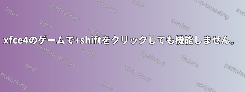 xfce4のゲームで+shiftをクリックしても機能しません。