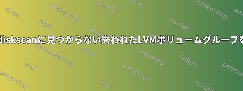 vgscanとlvmdiskscanに見つからない失われたLVMボリュームグループを回復する方法