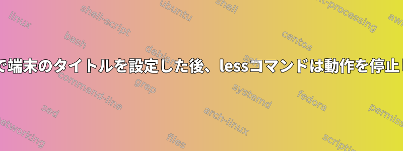 .tcshrcで端末のタイトルを設定した後、lessコマンドは動作を停止します。