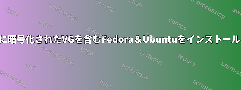 1つのディスクに暗号化されたVGを含むFedora＆Ubuntuをインストールする方法は？