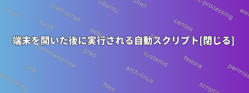 端末を開いた後に実行される自動スクリプト[閉じる]