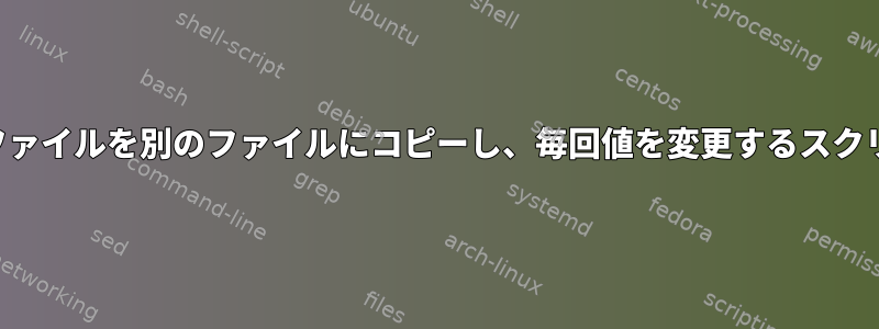 あるファイルを別のファイルにコピーし、毎回値を変更するスクリプト