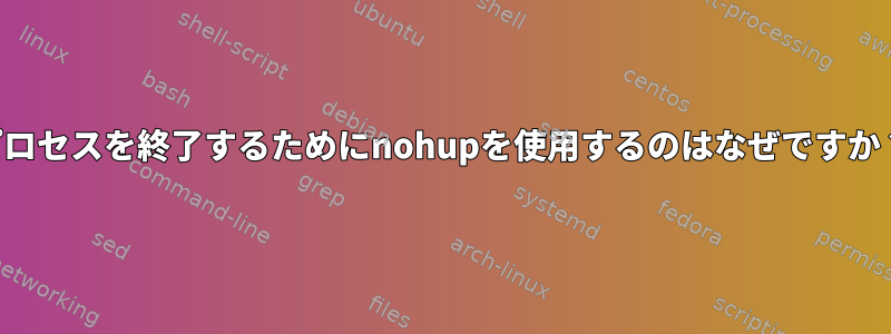 プロセスを終了するためにnohupを使用するのはなぜですか？