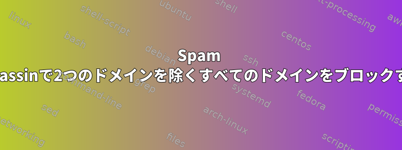 Spam Assassinで2つのドメインを除くすべてのドメインをブロックする