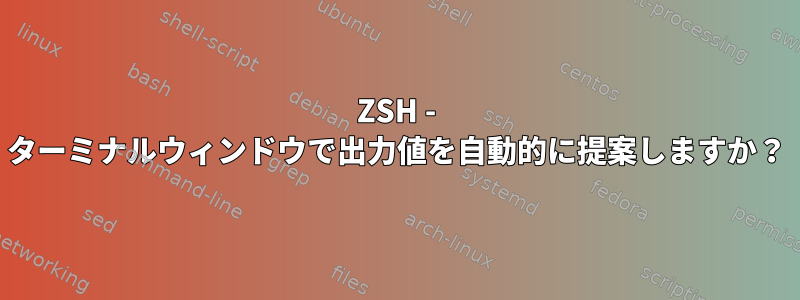 ZSH - ターミナルウィンドウで出力値を自動的に提案しますか？