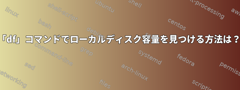 「df」コマンドでローカルディスク容量を見つける方法は？