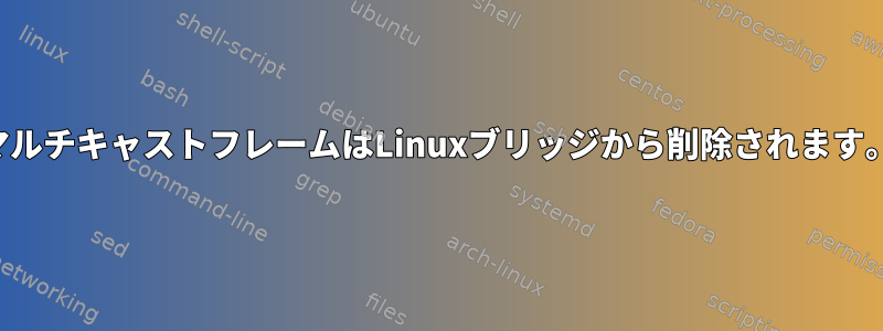 マルチキャストフレームはLinuxブリッジから削除されます。