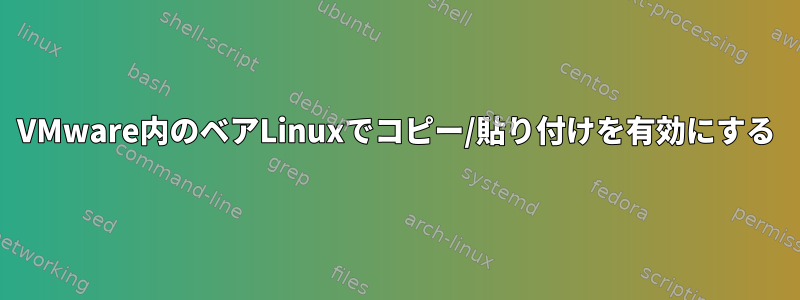 VMware内のベアLinuxでコピー/貼り付けを有効にする