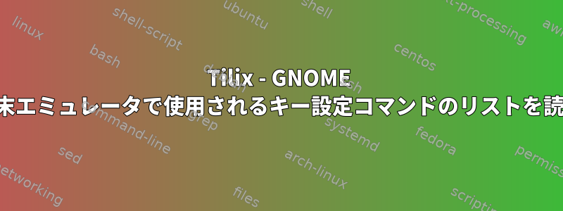 Tilix - GNOME タイリング端末エミュレータで使用されるキー設定コマンドのリストを読み込みます。