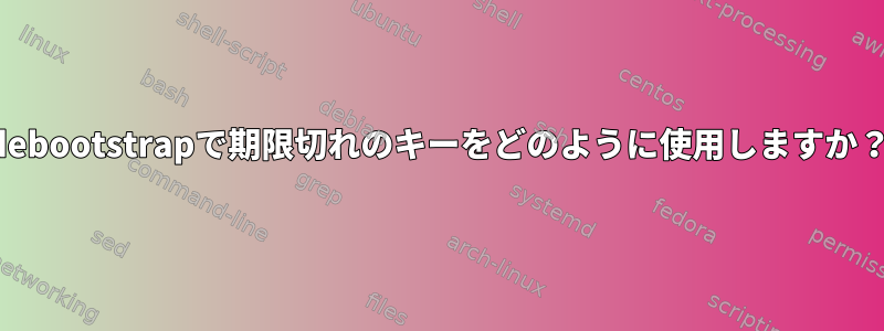 debootstrapで期限切れのキーをどのように使用しますか？