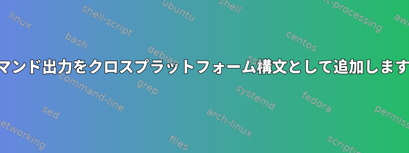 コマンド出力をクロスプラットフォーム構文として追加します。