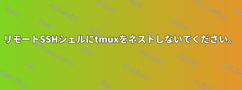 リモートSSHシェルにtmuxをネストしないでください。