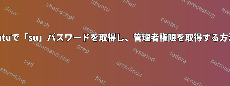 Lubuntuで「su」パスワードを取得し、管理者権限を取得する方法は？