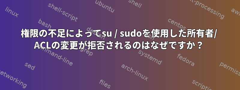 権限の不足によってsu / sudoを使用した所有者/ ACLの変更が拒否されるのはなぜですか？