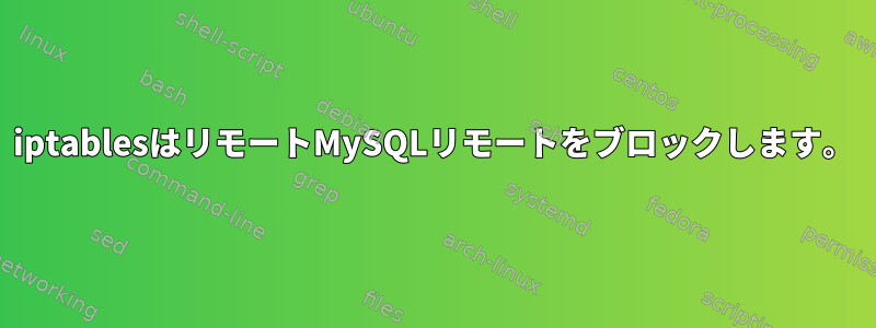 iptablesはリモートMySQLリモートをブロックします。