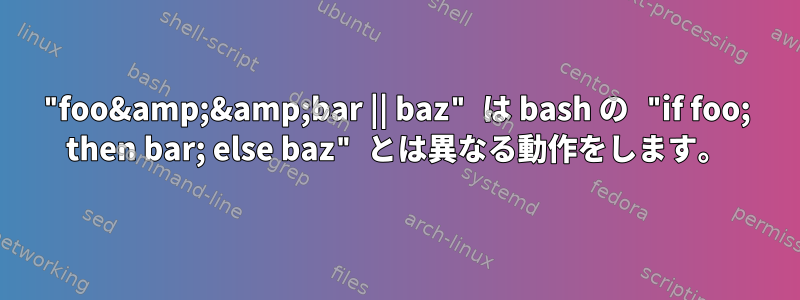 "foo&amp;&amp;bar || baz" は bash の "if foo; then bar; else baz" とは異なる動作をします。