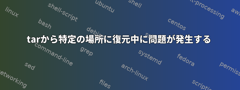 tarから特定の場所に復元中に問題が発生する