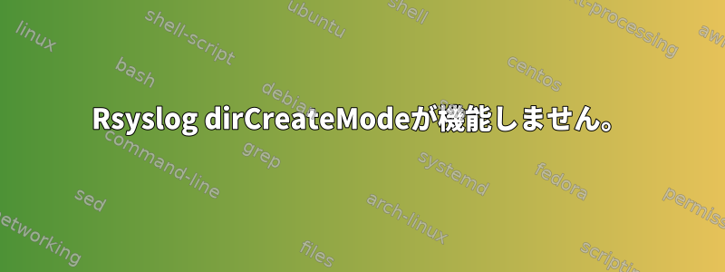 Rsyslog dirCreateModeが機能しません。