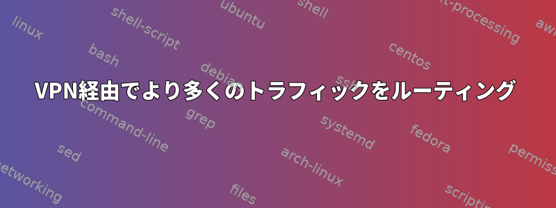 VPN経由でより多くのトラフィックをルーティング