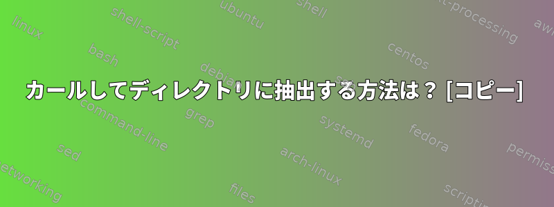 カールしてディレクトリに抽出する方法は？ [コピー]