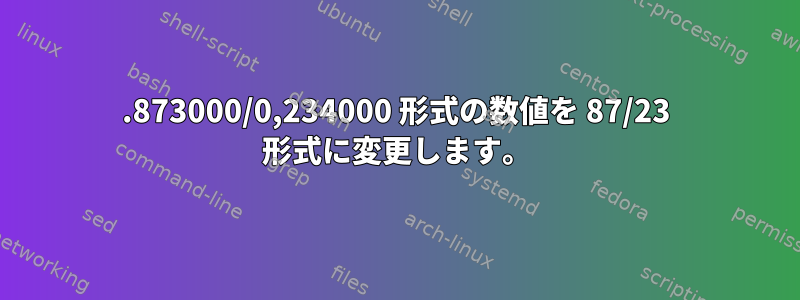 0.873000/0,234000 形式の数値を 87/23 形式に変更します。