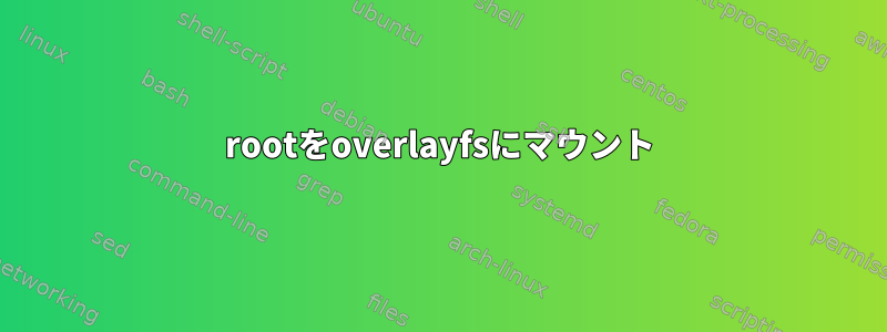 rootをoverlayfsにマウント