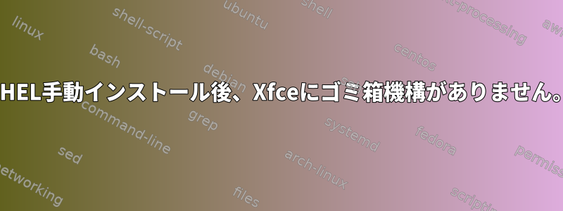 RHEL手動インストール後、Xfceにゴミ箱機構がありません。