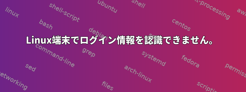 Linux端末でログイン情報を認識できません。