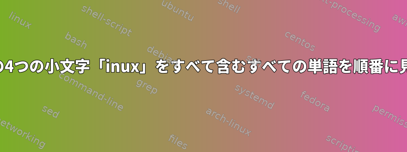 ファイル内の4つの小文字「inux」をすべて含むすべての単語を順番に見つけます。