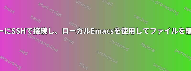 リモートサーバーにSSHで接続し、ローカルEmacsを使用してファイルを編集する方法は？