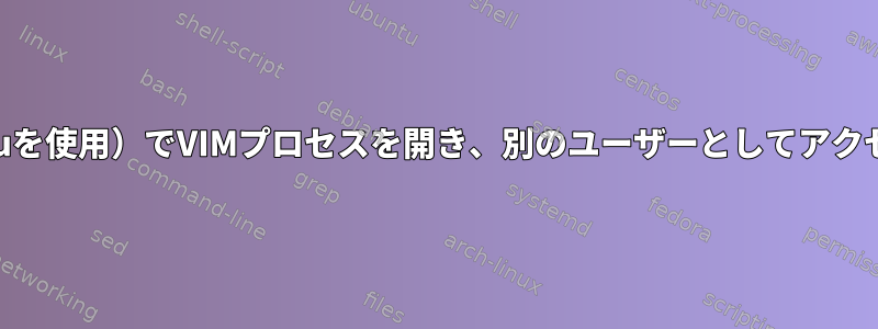 あるユーザー（suを使用）でVIMプロセスを開き、別のユーザーとしてアクセスする方法は？