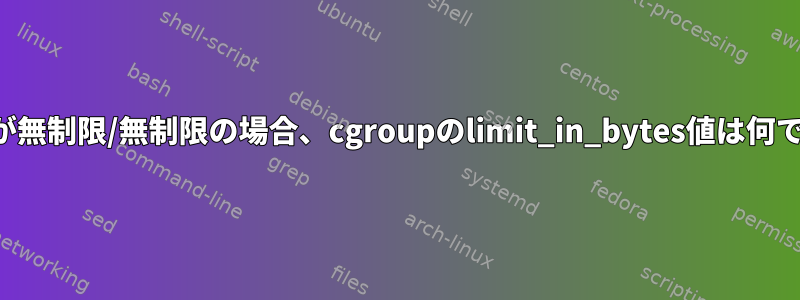 メモリが無制限/無制限の場合、cgroupのlimit_in_bytes値は何ですか？