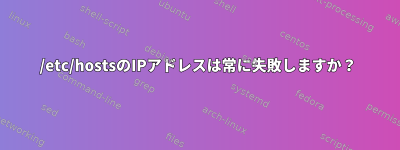 /etc/hostsのIPアドレスは常に失敗しますか？