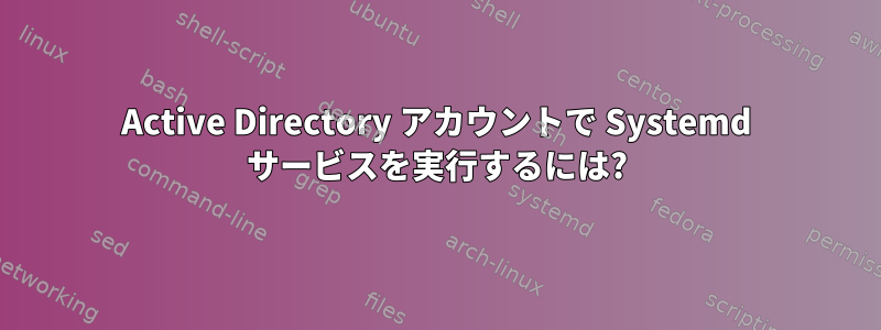 Active Directory アカウントで Systemd サービスを実行するには?