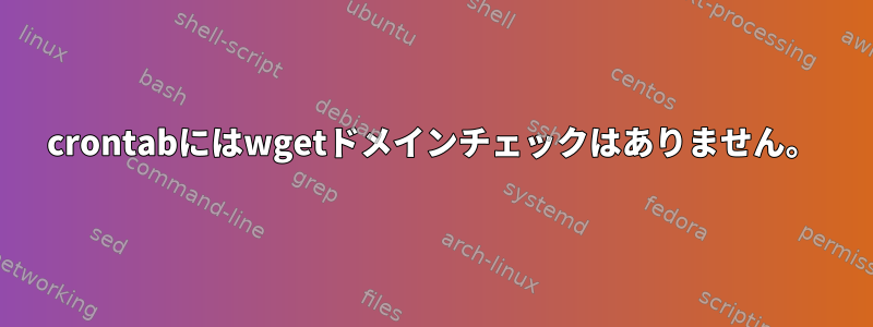 crontabにはwgetドメインチェックはありません。