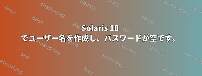 Solaris 10 でユーザー名を作成し、パスワードが空です。