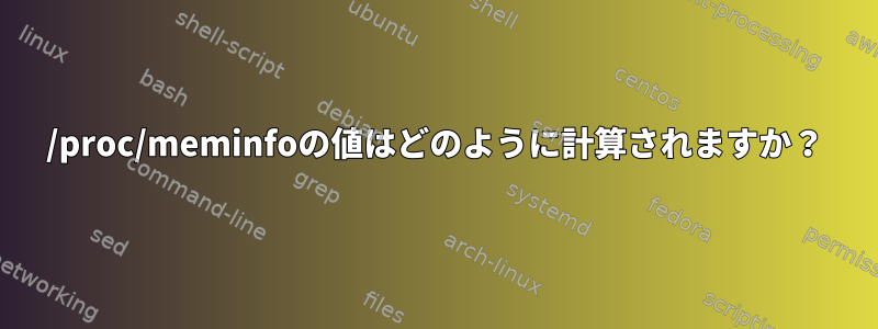 /proc/meminfoの値はどのように計算されますか？