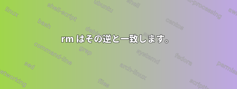 rm はその逆と一致します。