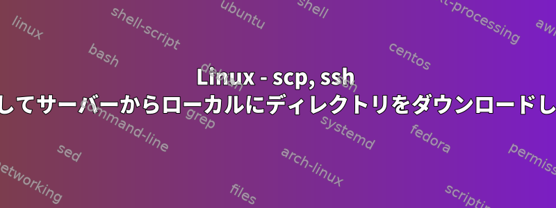 Linux - scp, ssh を使用してサーバーからローカルにディレクトリをダウンロードします。