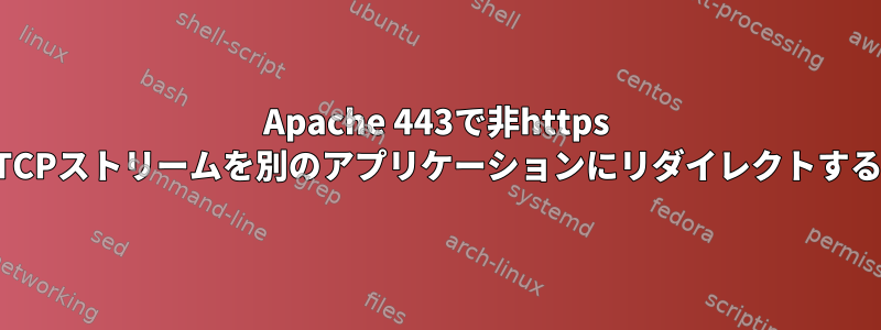 Apache 443で非https TCPストリームを別のアプリケーションにリダイレクトする