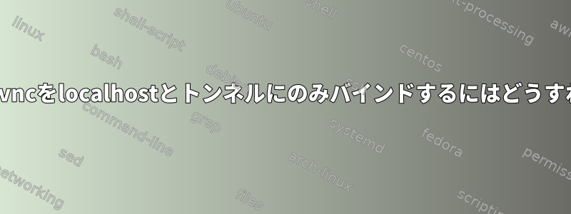 SSHを介してx11vncをlocalhostとトンネルにのみバインドするにはどうすればよいですか？