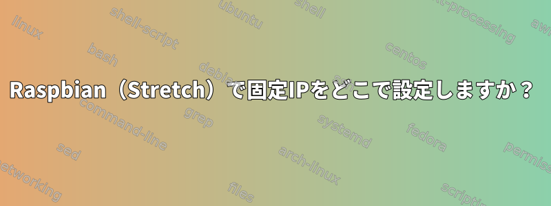 Raspbian（Stretch）で固定IPをどこで設定しますか？