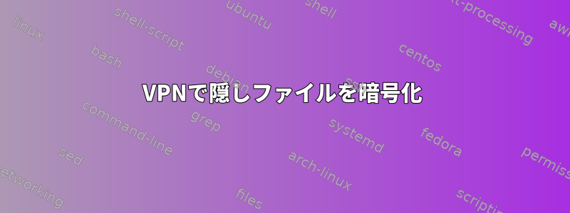 VPNで隠しファイルを暗号化