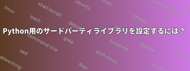 Python用のサードパーティライブラリを設定するには？